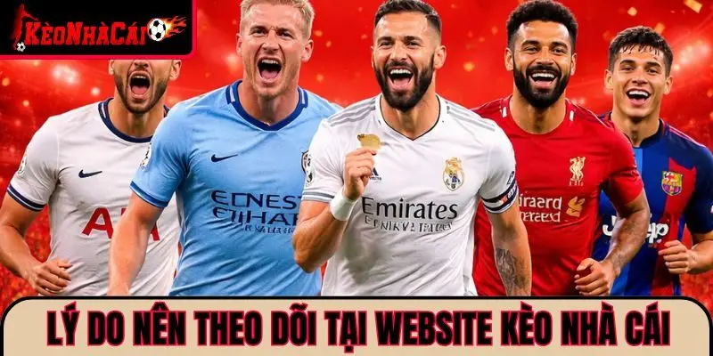 Lý do nên theo dõi tại website kèo nhà cái